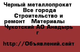 Черный металлопрокат - Все города Строительство и ремонт » Материалы   . Чукотский АО,Анадырь г.